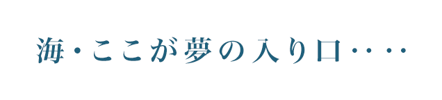 海・ここが夢の入り口‥‥